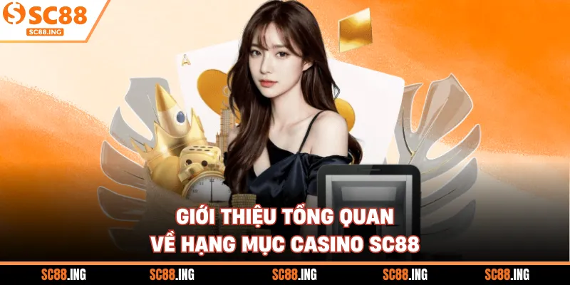 Giới thiệu tổng quan về hạng mục casino SC88