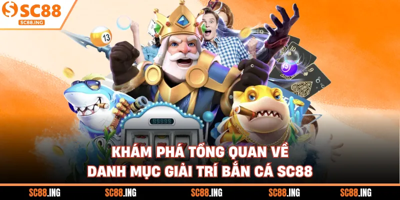 Khám phá tổng quan về danh mục giải trí bắn cá SC88